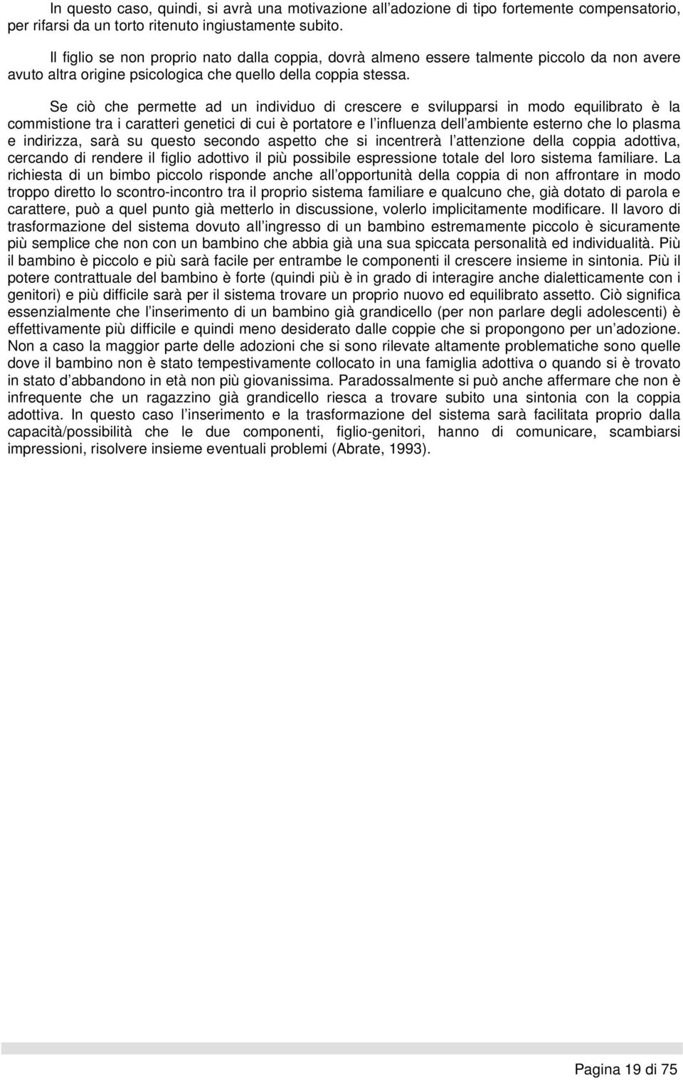 Se ciò che permette ad un individuo di crescere e svilupparsi in modo equilibrato è la commistione tra i caratteri genetici di cui è portatore e l influenza dell ambiente esterno che lo plasma e