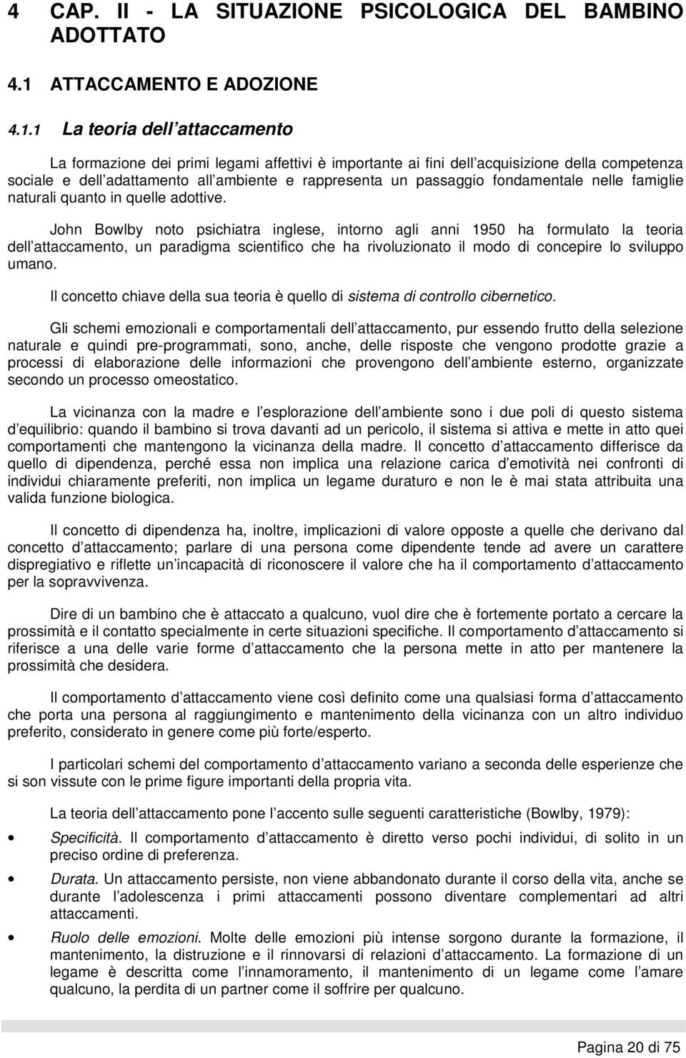 1 La teoria dell attaccamento La formazione dei primi legami affettivi è importante ai fini dell acquisizione della competenza sociale e dell adattamento all ambiente e rappresenta un passaggio