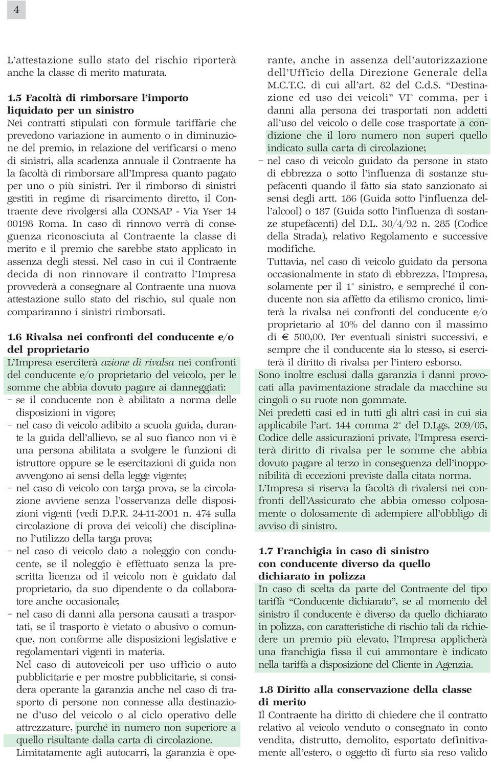 verificarsi o meno di sinistri, alla scadenza annuale il Contraente ha la facoltà di rimborsare all Impresa quanto pagato per uno o più sinistri.