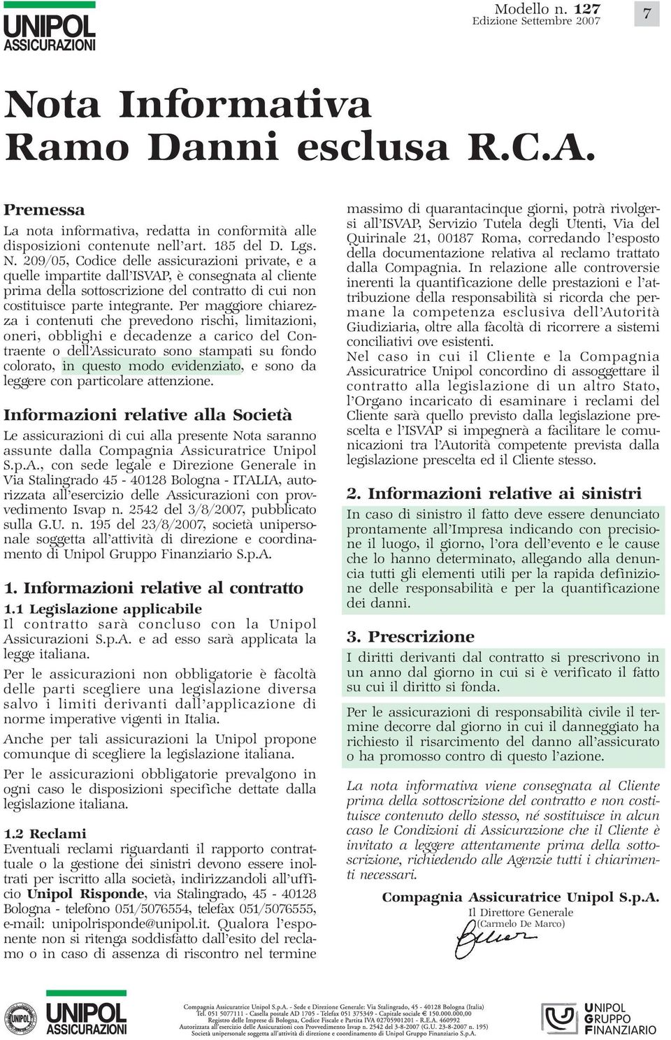 Per maggiore chiarezza i contenuti che prevedono rischi, limitazioni, oneri, obblighi e decadenze a carico del Contraente o dell Assicurato sono stampati su fondo colorato, in questo modo