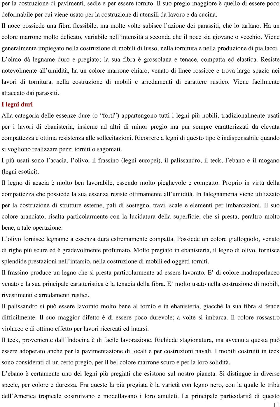 Ha un colore marrone molto delicato, variabile nell intensità a seconda che il noce sia giovane o vecchio.