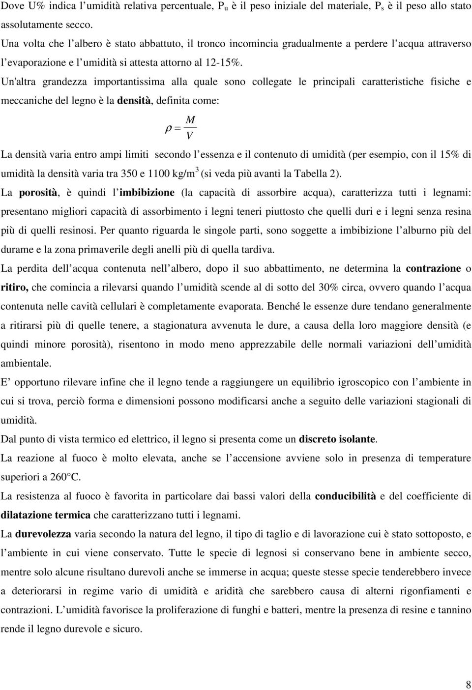 Un'altra grandezza importantissima alla quale sono collegate le principali caratteristiche fisiche e meccaniche del legno è la densità, definita come: ρ = M V La densità varia entro ampi limiti