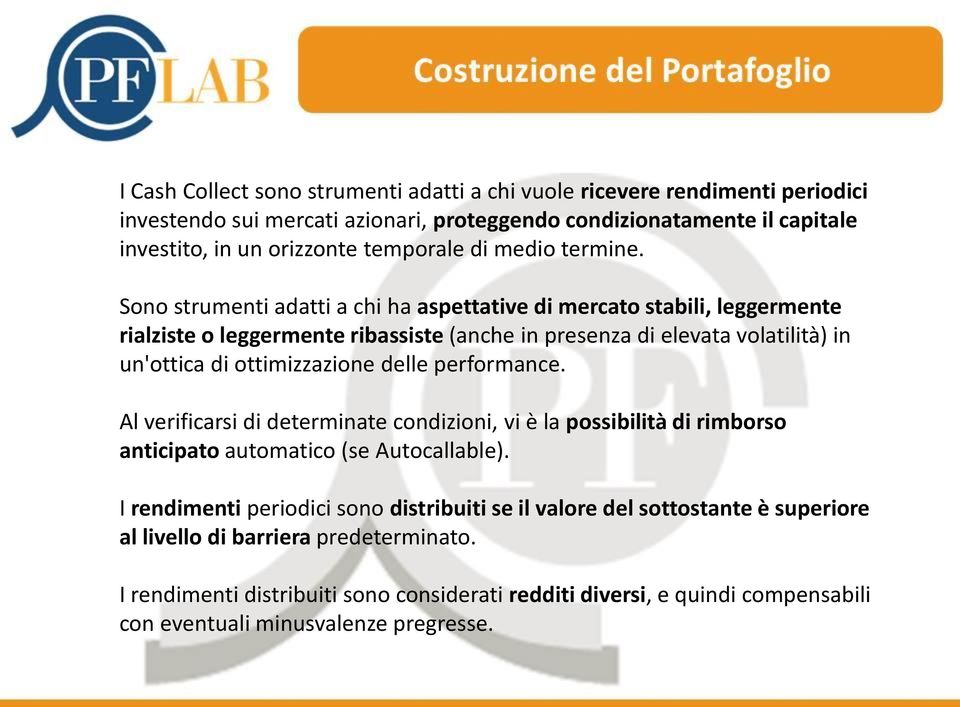 Sono strumenti adatti a chi ha aspettative di mercato stabili, leggermente rialziste o leggermente ribassiste (anche in presenza di elevata volatilità) in un'ottica di ottimizzazione delle