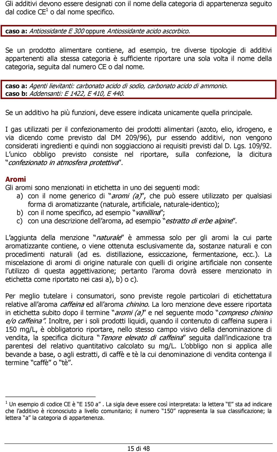 CE o dal nome. caso a: Agenti lievitanti: carbonato acido di sodio, carbonato acido di ammonio. caso b: Addensanti: E 1422, E 410, E 440.