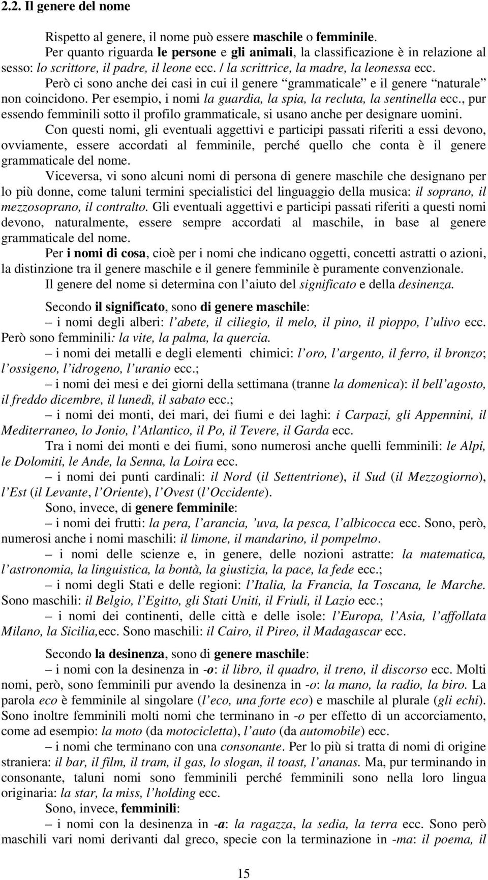 Però ci sono anche dei casi in cui il genere grammaticale e il genere naturale non coincidono. Per esempio, i nomi la guardia, la spia, la recluta, la sentinella ecc.