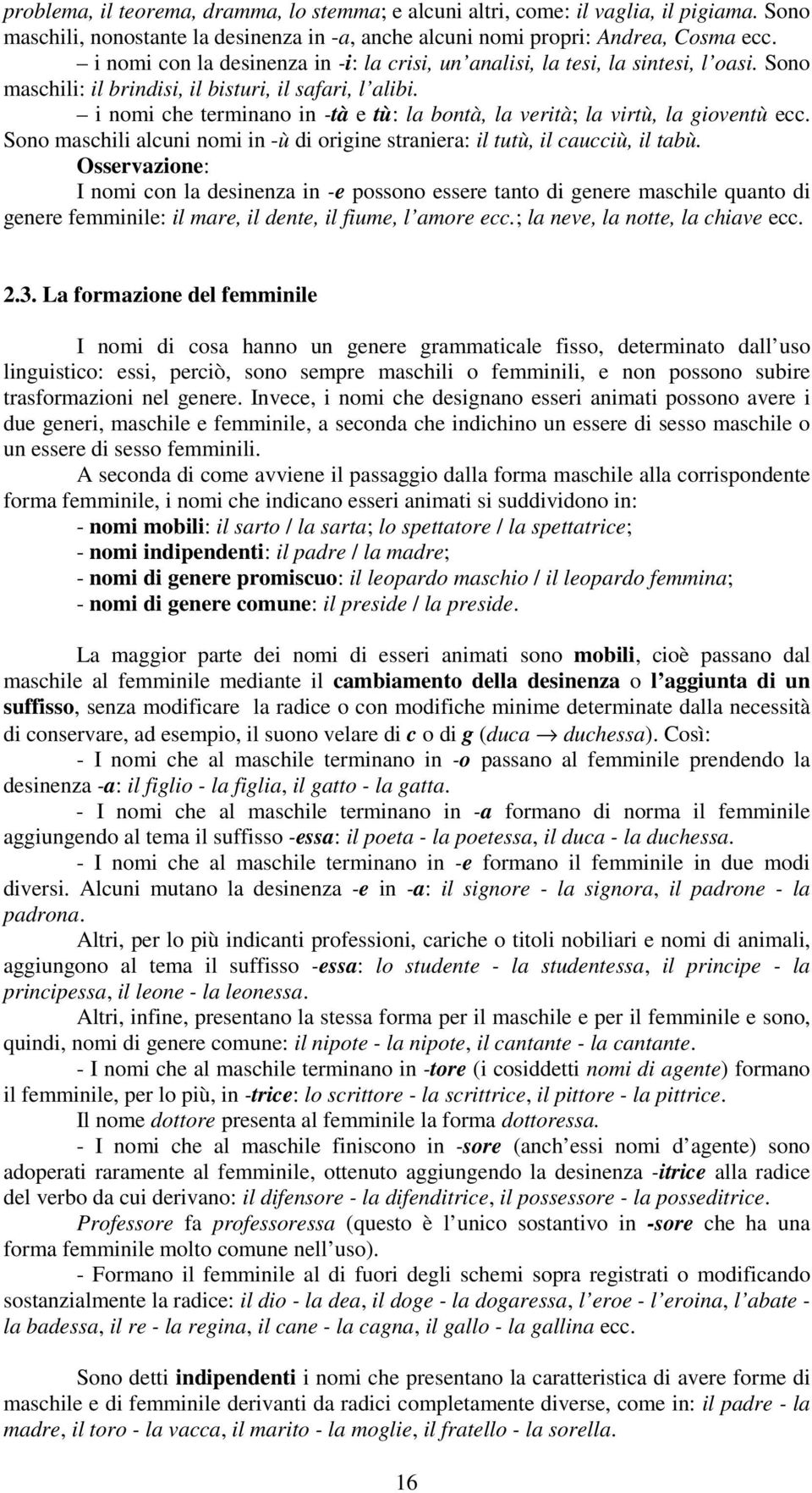 i nomi che terminano in -tà e tù: la bontà, la verità; la virtù, la gioventù ecc. Sono maschili alcuni nomi in -ù di origine straniera: il tutù, il caucciù, il tabù.