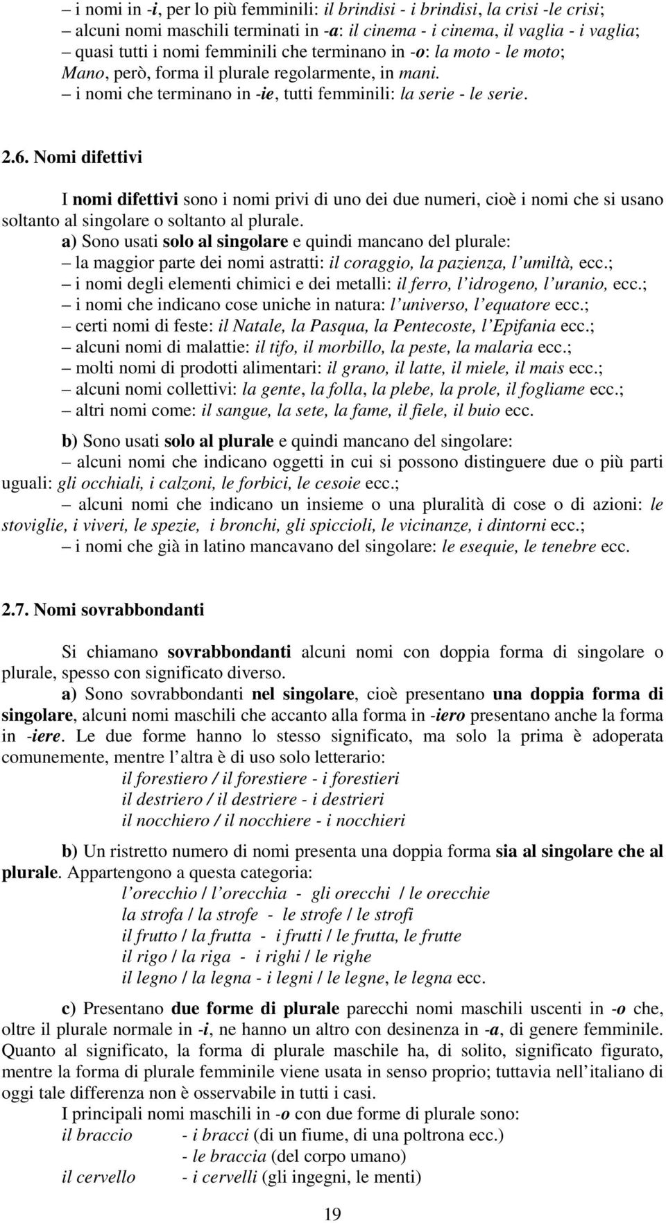 Nomi difettivi I nomi difettivi sono i nomi privi di uno dei due numeri, cioè i nomi che si usano soltanto al singolare o soltanto al plurale.