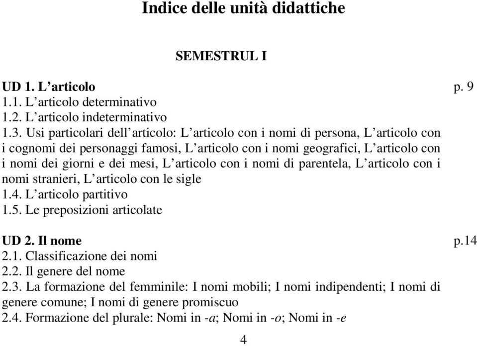 dei mesi, L articolo con i nomi di parentela, L articolo con i nomi stranieri, L articolo con le sigle 1.4. L articolo partitivo 1.5. Le preposizioni articolate UD 2. Il nome 2.1. Classificazione dei nomi 2.