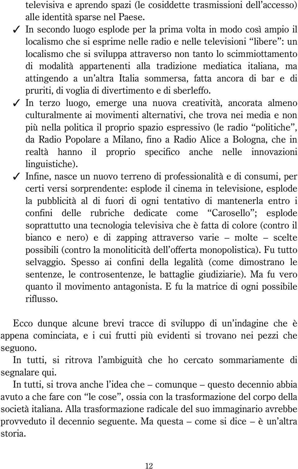 scimmiottamento di modalità appartenenti alla tradizione mediatica italiana, ma attingendo a un altra Italia sommersa, fatta ancora di bar e di pruriti, di voglia di divertimento e di sberleffo.