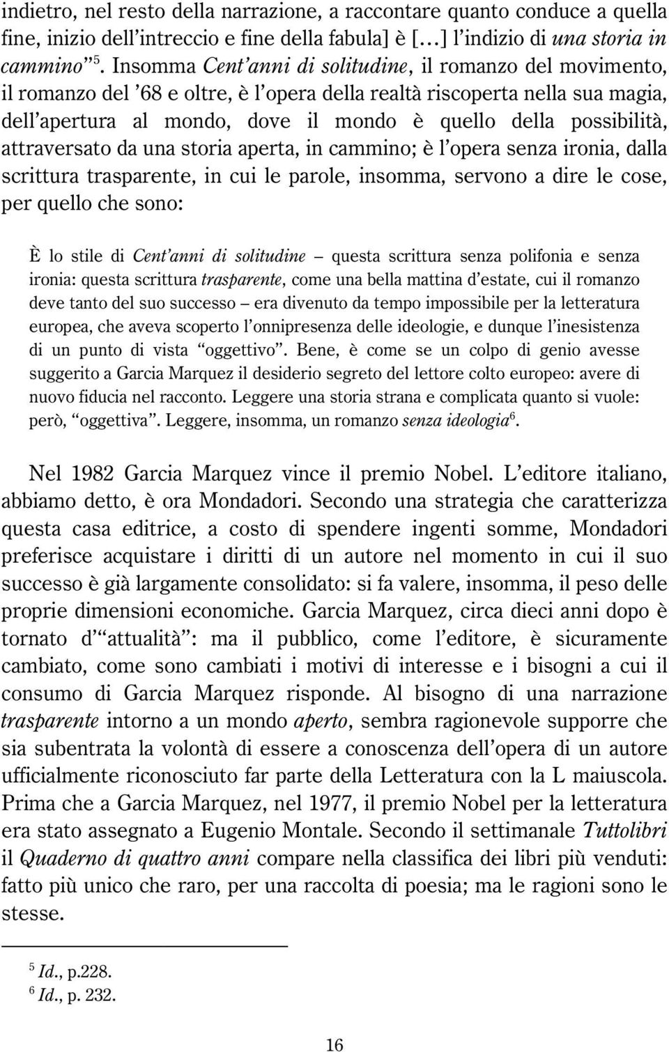 possibilità, attraversato da una storia aperta, in cammino; è l opera senza ironia, dalla scrittura trasparente, in cui le parole, insomma, servono a dire le cose, per quello che sono: È lo stile di