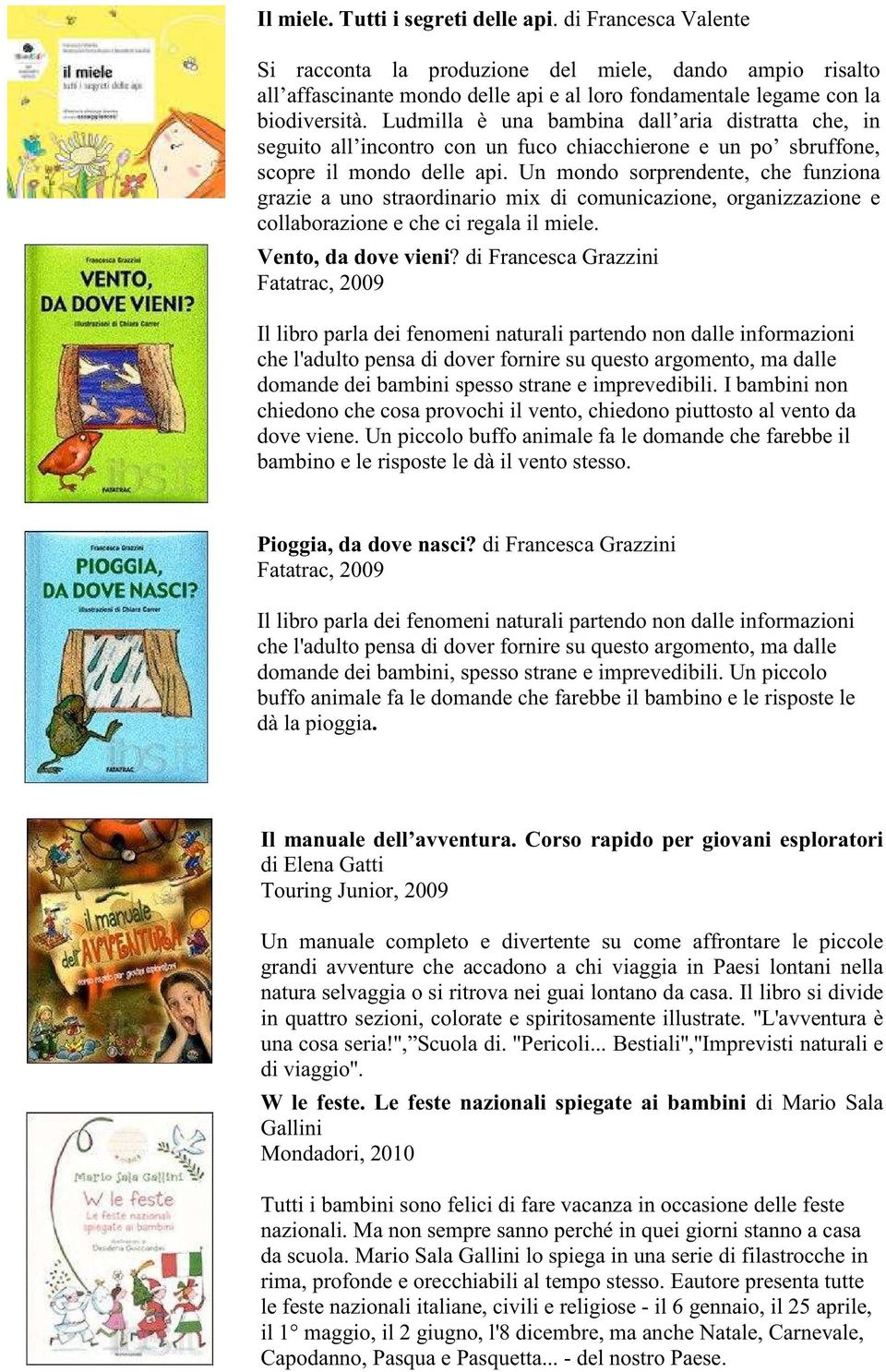 Un mondo sorprendente, che funziona grazie a uno straordinario mix di comunicazione, organizzazione e collaborazione e che ci regala il miele. Vento, da dove vieni?