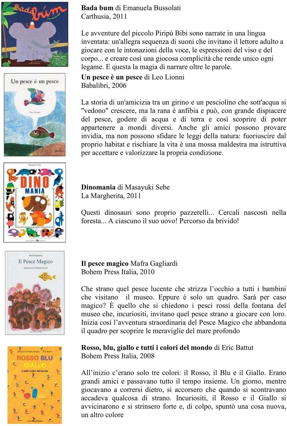 Un pesce è un pesce di Leo Lionni Babalibri, 2006 La storia di un'amicizia tra un girino e un pesciolino che sott'acqua si "vedono" crescere, ma la rana è anfibia e può, con grande dispiacere del