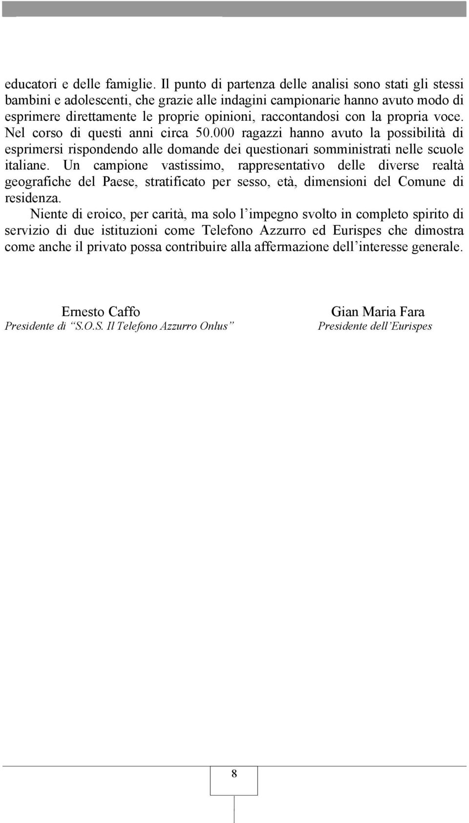 la propria voce. Nel corso di questi anni circa 50.000 ragazzi hanno avuto la possibilità di esprimersi rispondendo alle domande dei questionari somministrati nelle scuole italiane.