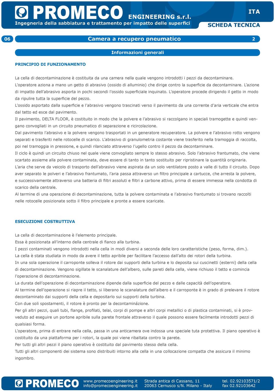 L azione di impatto dell abrasivo asporta in pochi secondi l ossido superficiale inquinato. L operatore procede dirigendo il getto in modo da ripulire tutta la superficie del pezzo.