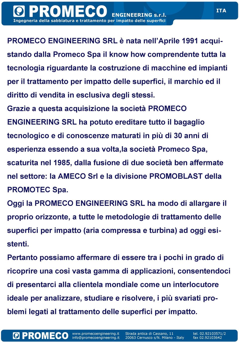 Grazie a questa acquisizione la società PROMECO ENGINEERING SRL ha potuto ereditare tutto il bagaglio tecnologico e di conoscenze maturati in più di 30 anni di esperienza essendo a sua volta,la