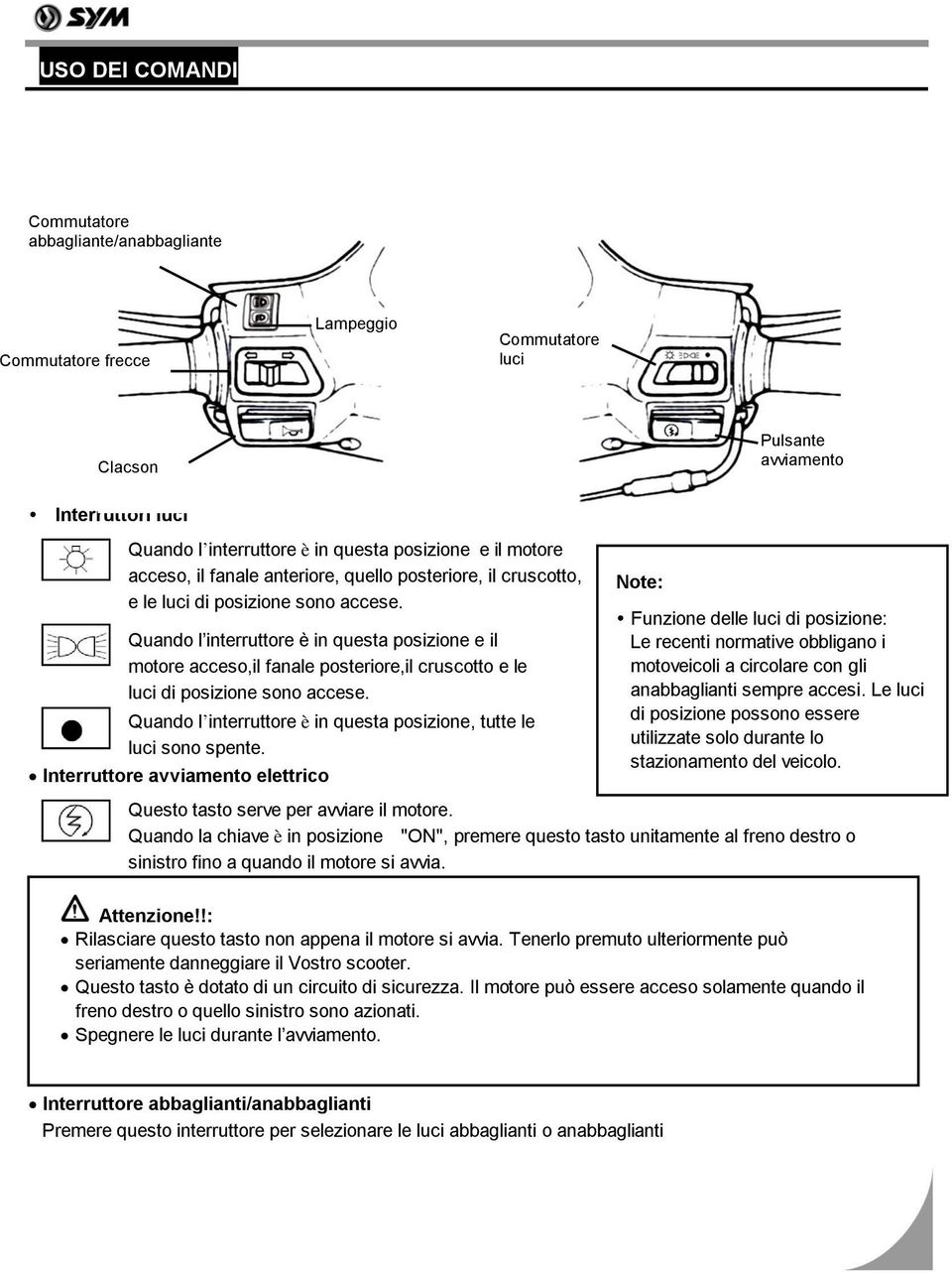 Quando l interruttore è in questa posizione e il motore acceso,il fanale posteriore,il cruscotto e le luci di posizione sono accese.