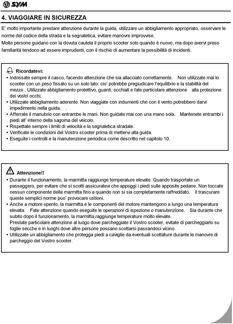 Molte persone guidano con la dovuta cautela il proprio scooter solo quando è nuovo, ma dopo avervi preso familiarità tendono ad essere imprudenti, con il rischio di aumentare la possibilità di