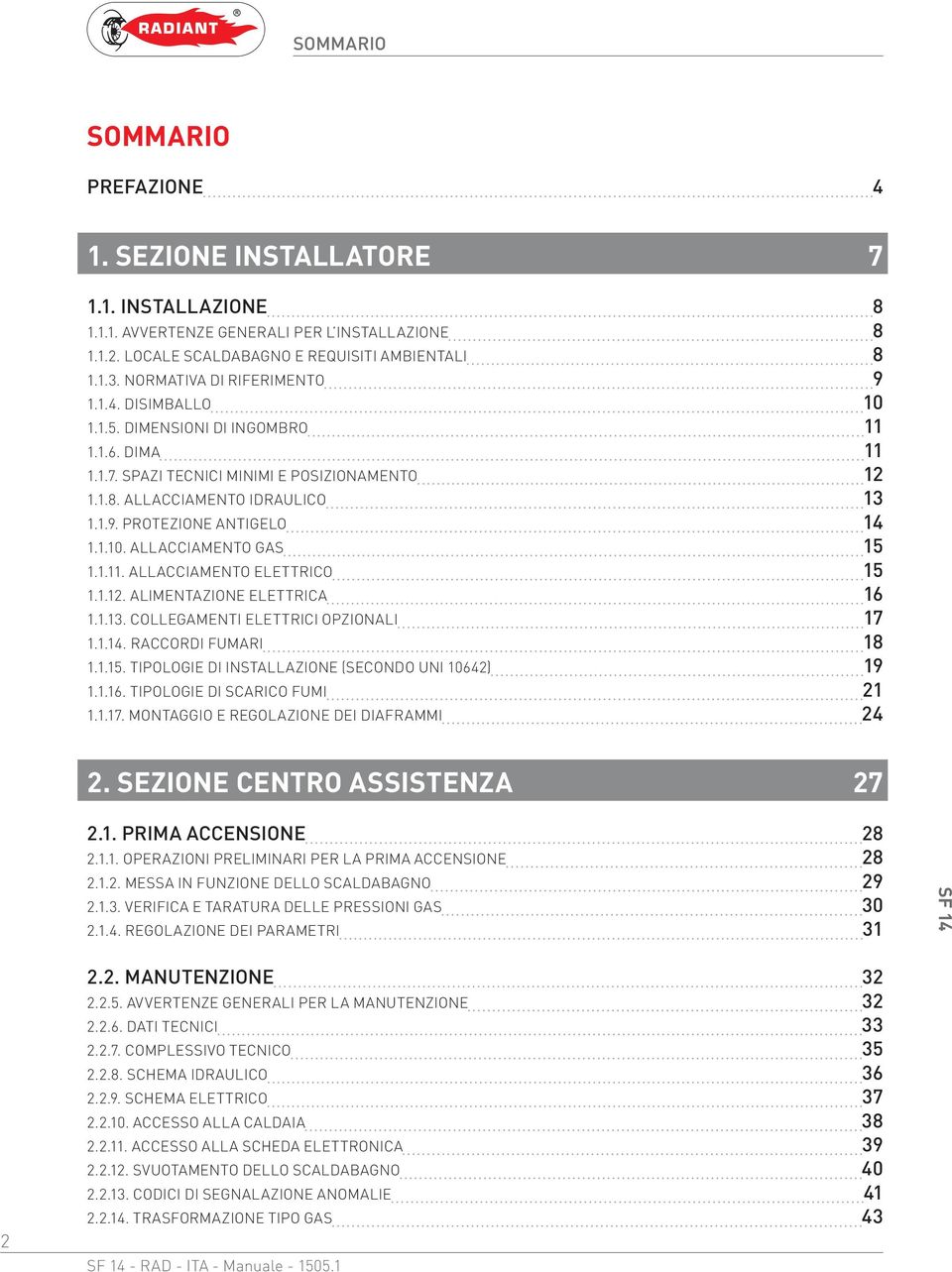 1.10. ALLACCIAMENTO GAS 15 1.1.11. ALLACCIAMENTO ELETTRICO 15 1.1.12. ALIMENTAZIONE ELETTRICA 16 1.1.13. COLLEGAMENTI ELETTRICI OPZIONALI 17 1.1.14. RACCORDI FUMARI 18 1.1.15. TIPOLOGIE DI INSTALLAZIONE (SECONDO UNI 10642) 19 1.