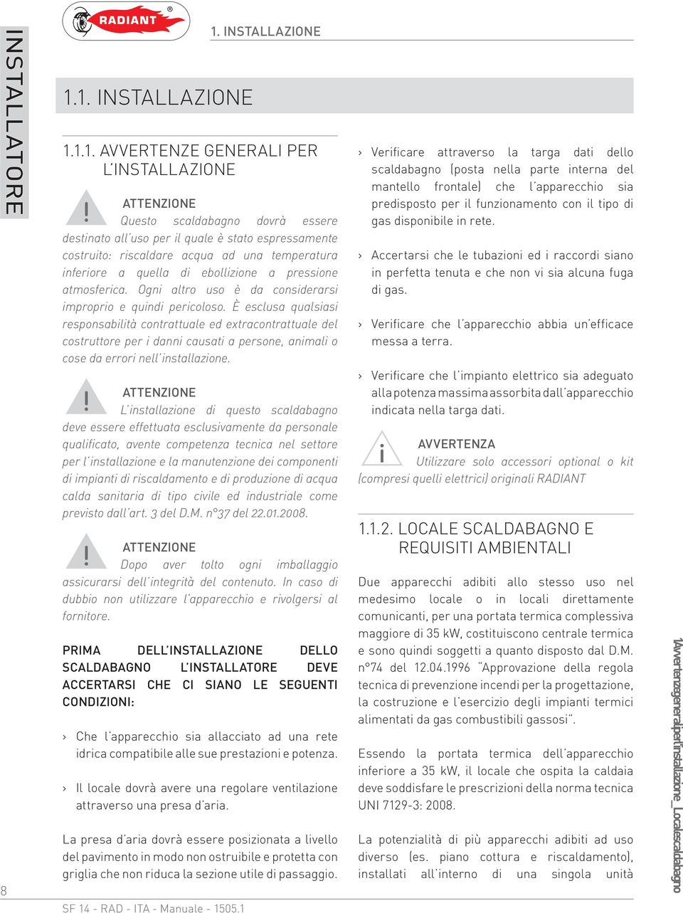 È esclusa qualsiasi responsabilità contrattuale ed extracontrattuale del costruttore per i danni causati a persone, animali o cose da errori nell installazione.