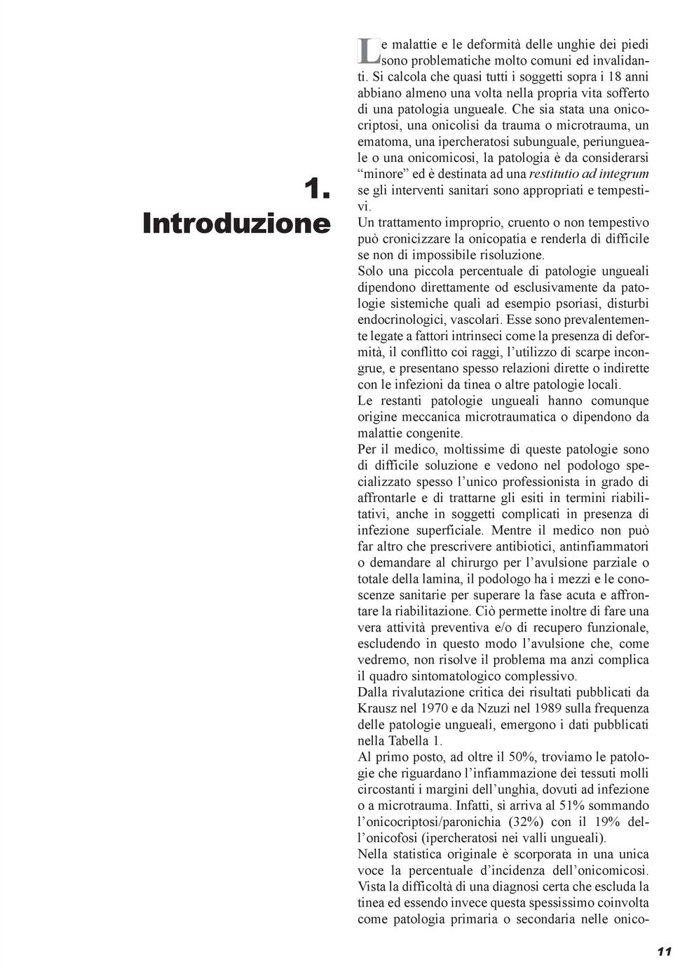 Che sia stata una onicocriptosi, una onicolisi da trauma o microtrauma, un ematoma, una ipercheratosi subunguale, periungueale o una onicomicosi, la patologia è da considerarsi minore ed è destinata