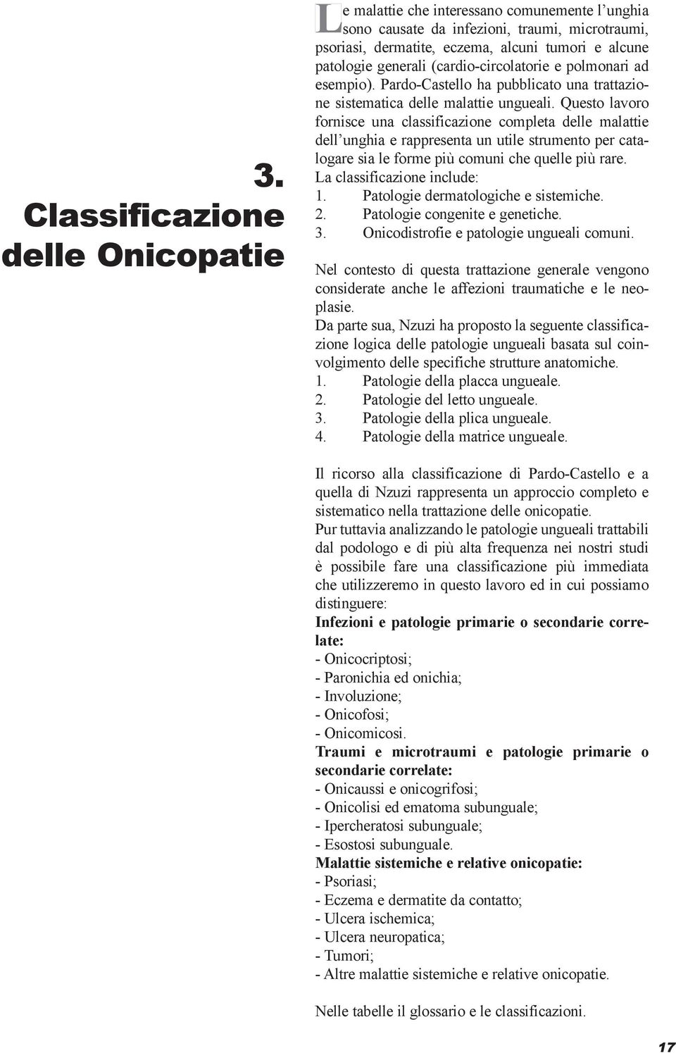 Questo lavoro fornisce una classificazione completa delle malattie dell unghia e rappresenta un utile strumento per catalogare sia le forme più comuni che quelle più rare.