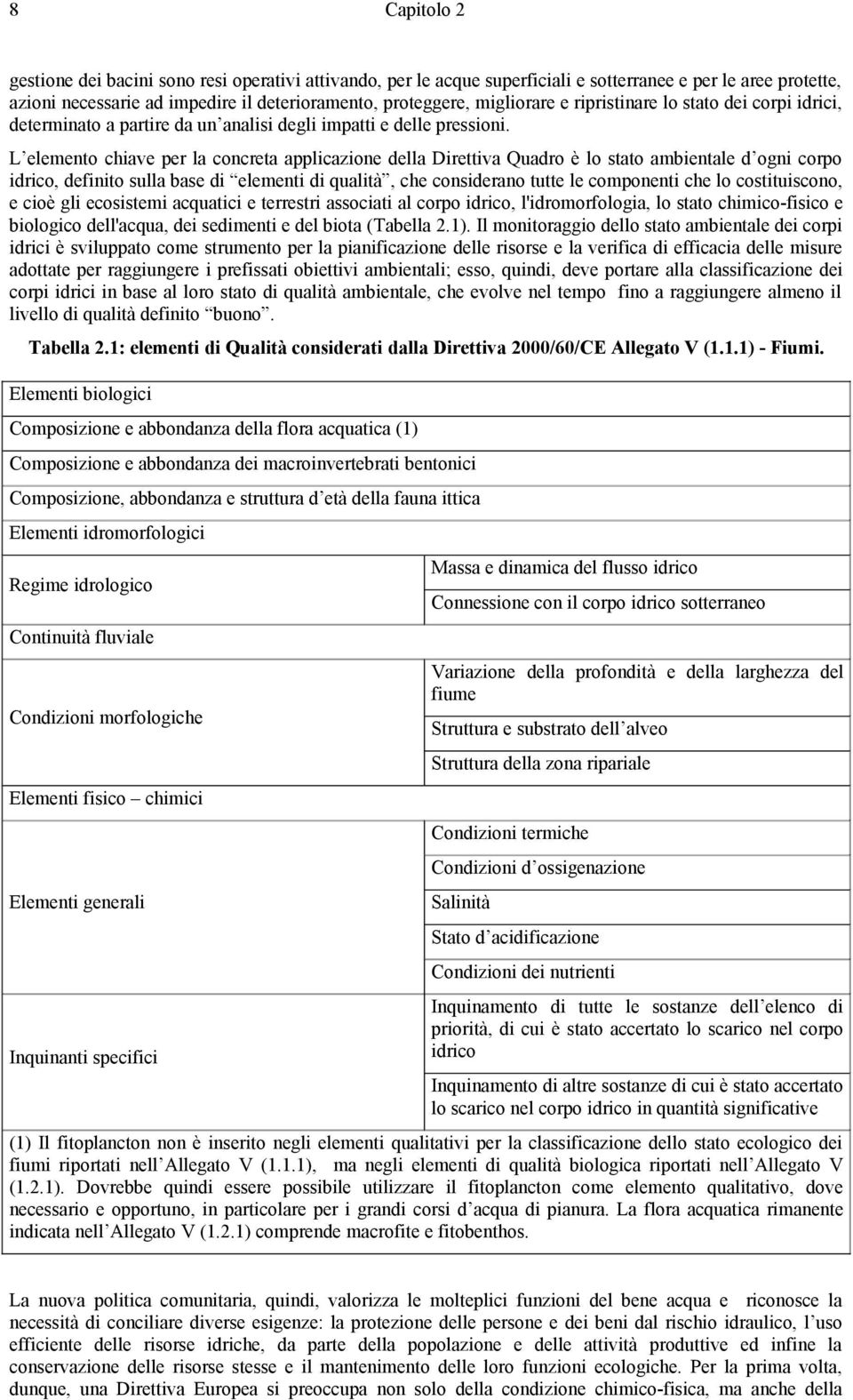 L elemento chiave per la concreta applicazione della Direttiva Quadro è lo stato ambientale d ogni corpo idrico, definito sulla base di elementi di qualità, che considerano tutte le componenti che lo