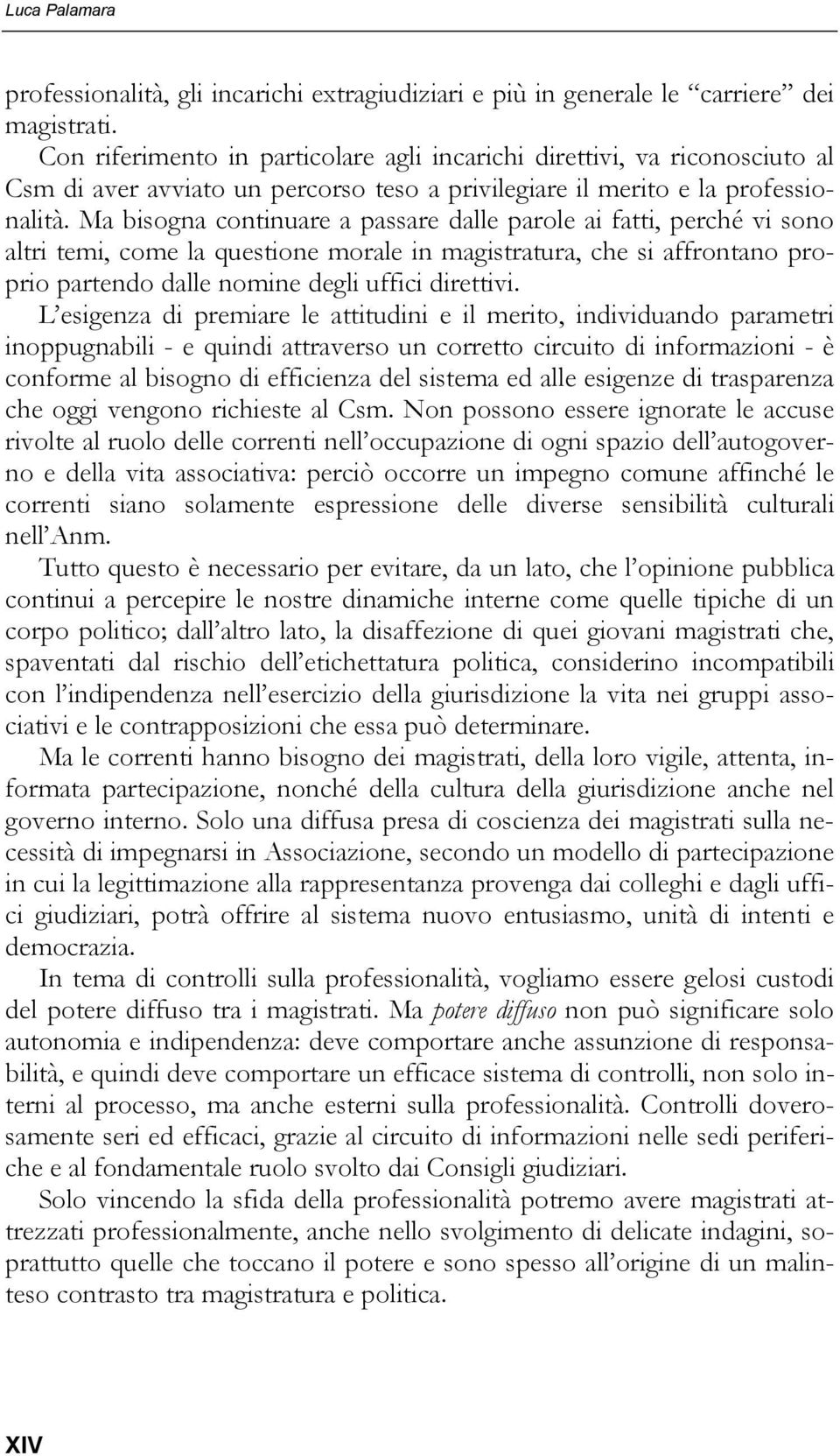 Ma bisogna continuare a passare dalle parole ai fatti, perché vi sono altri temi, come la questione morale in magistratura, che si affrontano proprio partendo dalle nomine degli uffici direttivi.