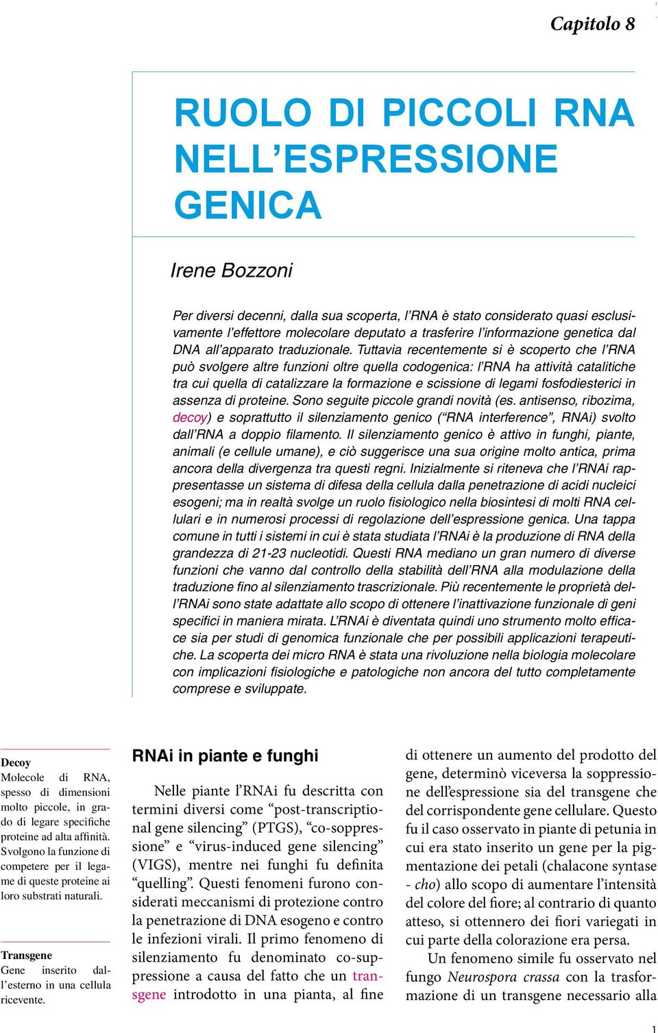 Tuttavia recentemente si è scoperto che l RNA può svolgere altre funzioni oltre quella codogenica: l RNA ha attività catalitiche tra cui quella di catalizzare la formazione e scissione di legami