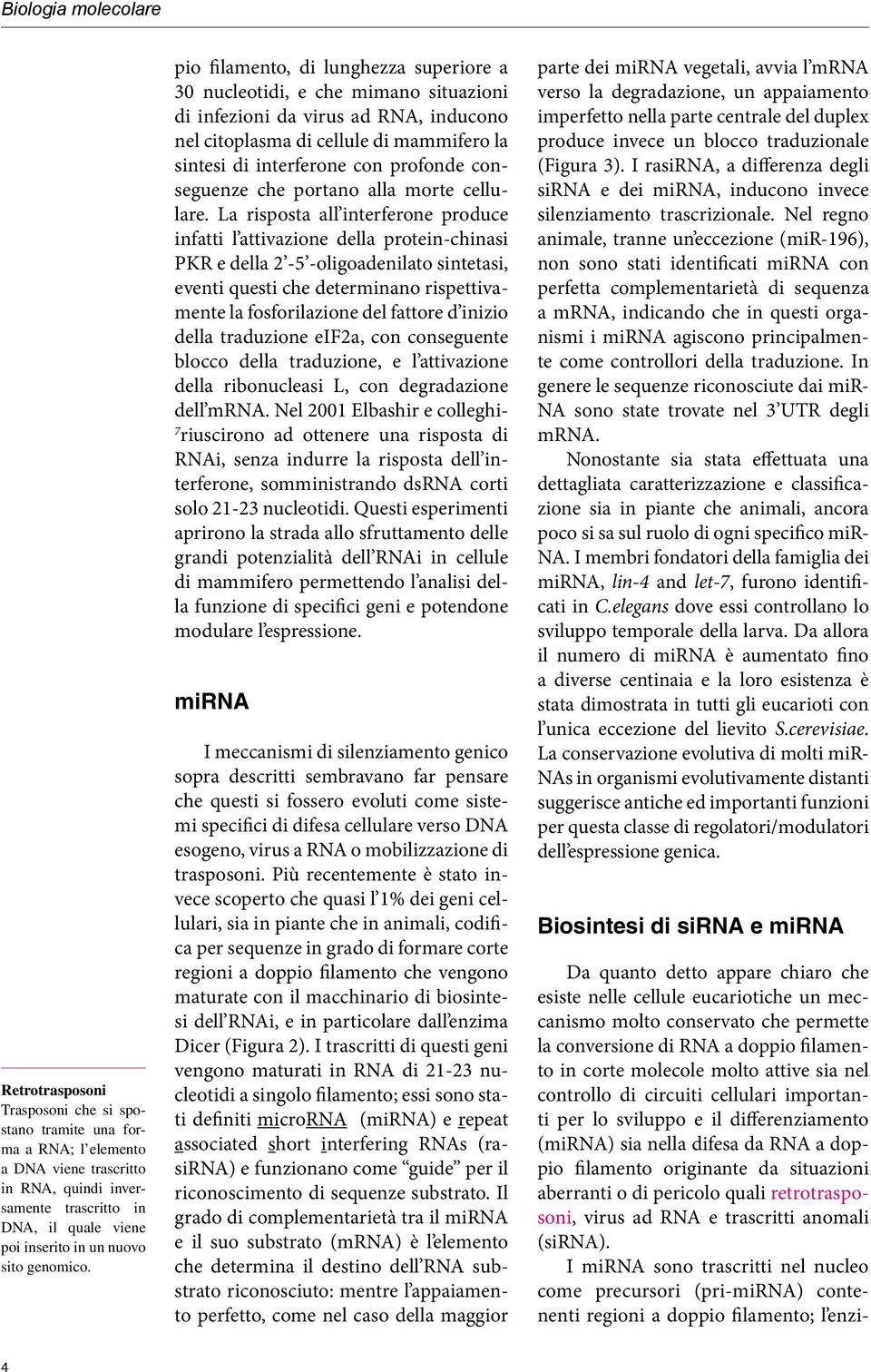 pio filamento, di lunghezza superiore a 30 nucleotidi, e che mimano situazioni di infezioni da virus ad RNA, inducono nel citoplasma di cellule di mammifero la sintesi di interferone con profonde