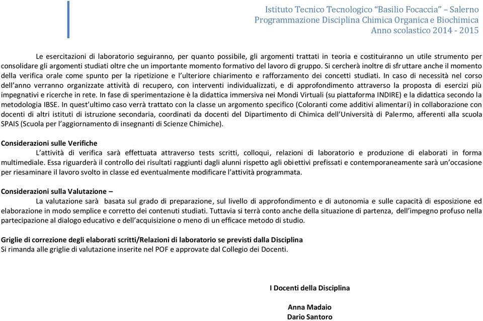 Si cercherà inoltre di sfruttare anche il momento della verifica orale come spunto per la ripetizione e l ulteriore chiarimento e rafforzamento dei concetti studiati.