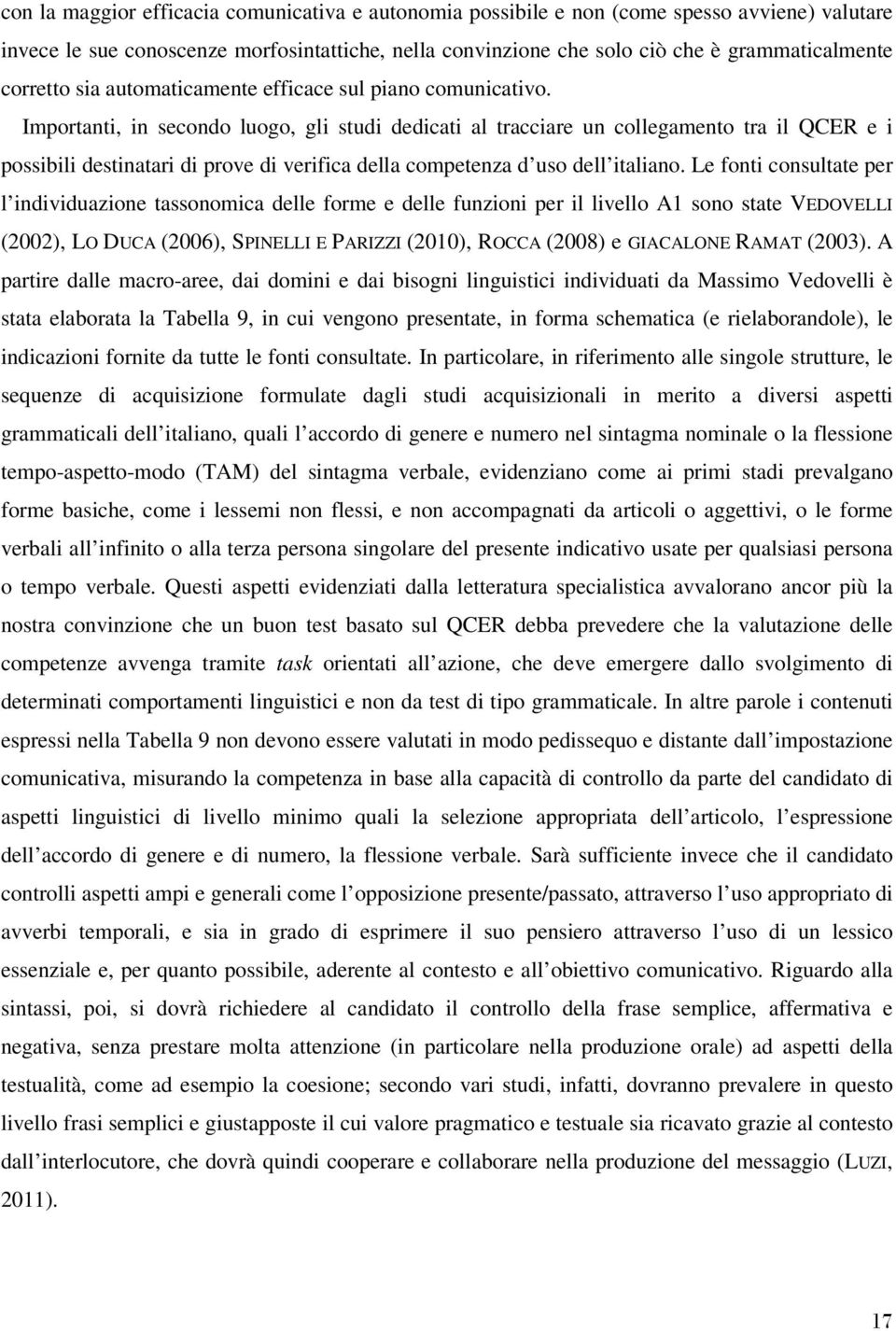 Importanti, in secondo luogo, gli studi dedicati al tracciare un collegamento tra il QCER e i possibili destinatari di prove di verifica della competenza d uso dell italiano.