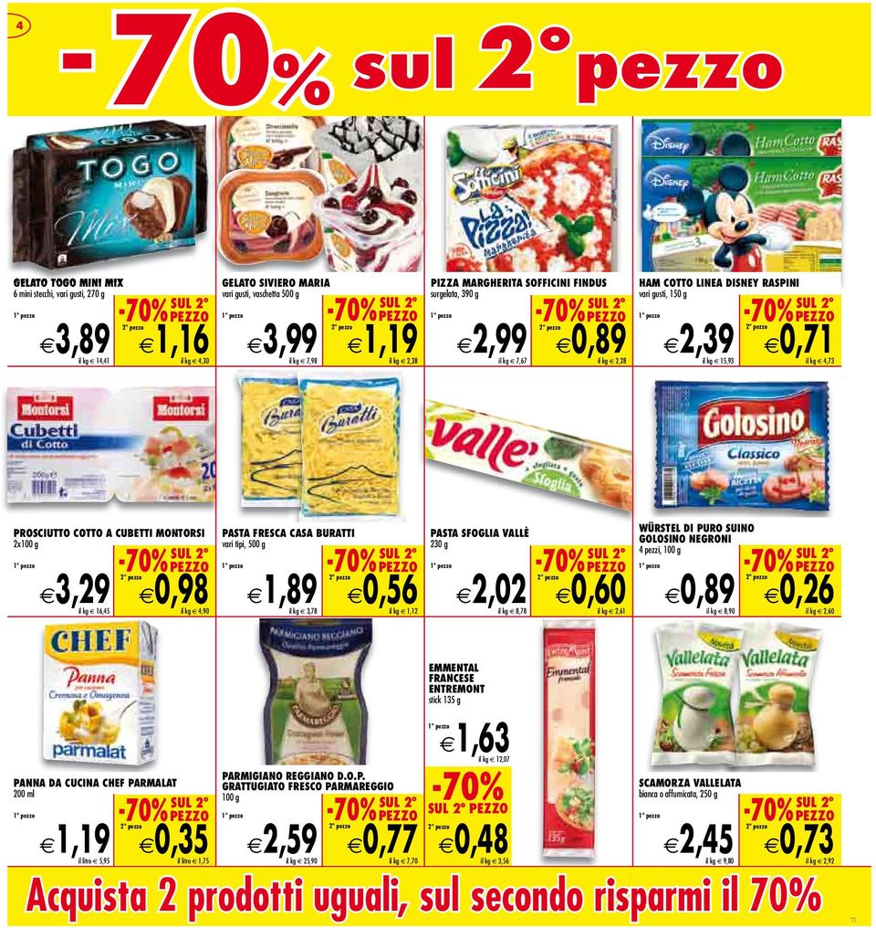 2x100 g 3,29 il kg 16,45 0,98 il kg 4,90 PASTA FRESCA CASA BURATTI vari tipi, 500 g 1,89 il kg 3,78 0,56 il kg 1,12 PASTA SFOGLIA VALLÈ 230 g 2,02 il kg 8,78 0,60 il kg 2,61 WÜRSTEL DI PURO SUINO