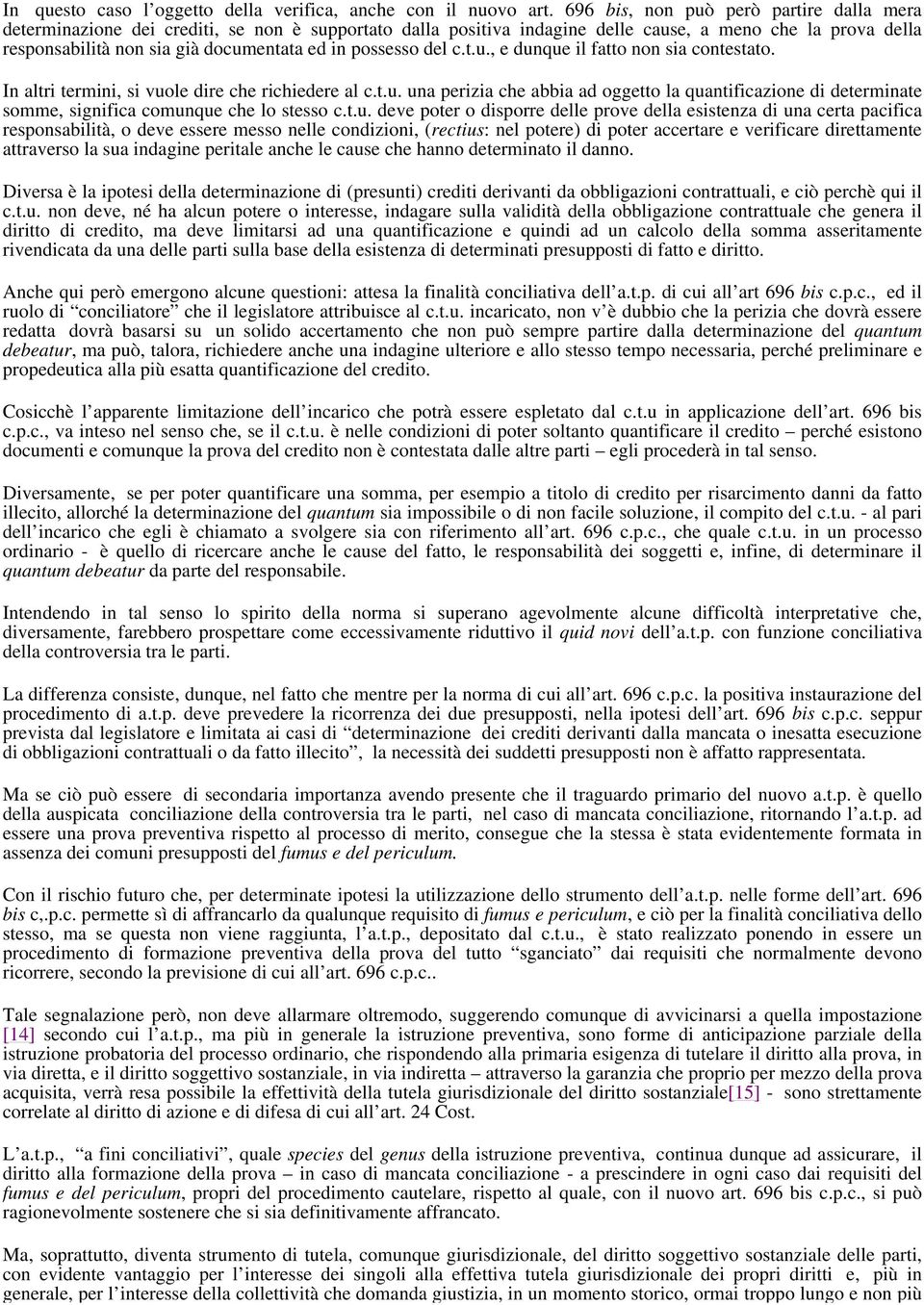 possesso del c.t.u., e dunque il fatto non sia contestato. In altri termini, si vuole dire che richiedere al c.t.u. una perizia che abbia ad oggetto la quantificazione di determinate somme, significa comunque che lo stesso c.