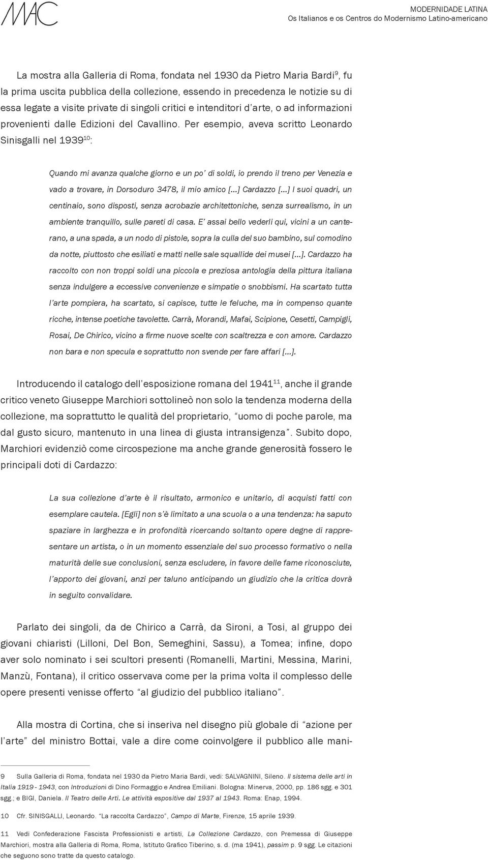 Per esempio, aveva scritto Leonardo Sinisgalli nel 1939 10 : Quando mi avanza qualche giorno e un po di soldi, io prendo il treno per Venezia e vado a trovare, in Dorsoduro 3478, il mio amico [.