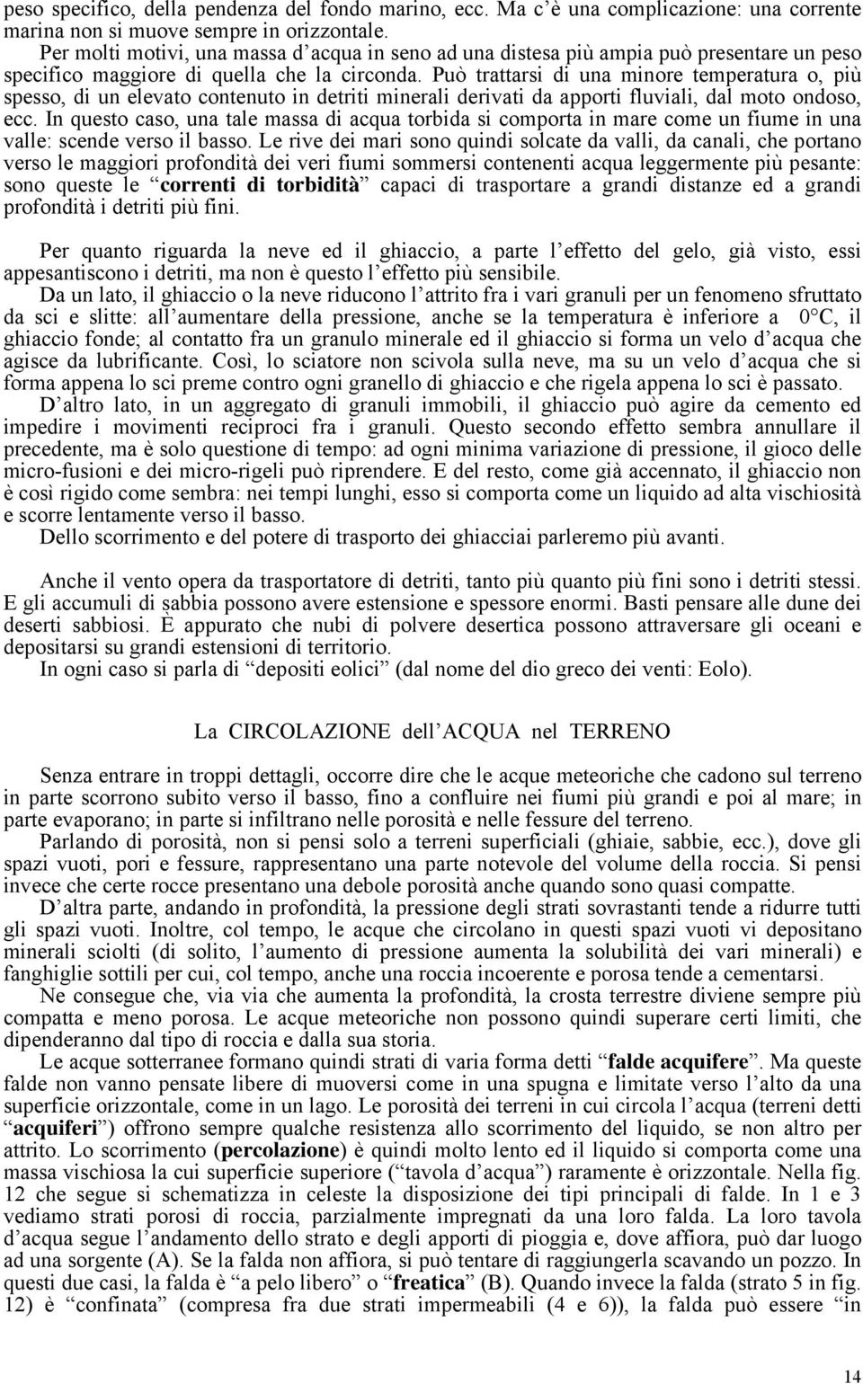 Può trattarsi di una minore temperatura o, più spesso, di un elevato contenuto in detriti minerali derivati da apporti fluviali, dal moto ondoso, ecc.