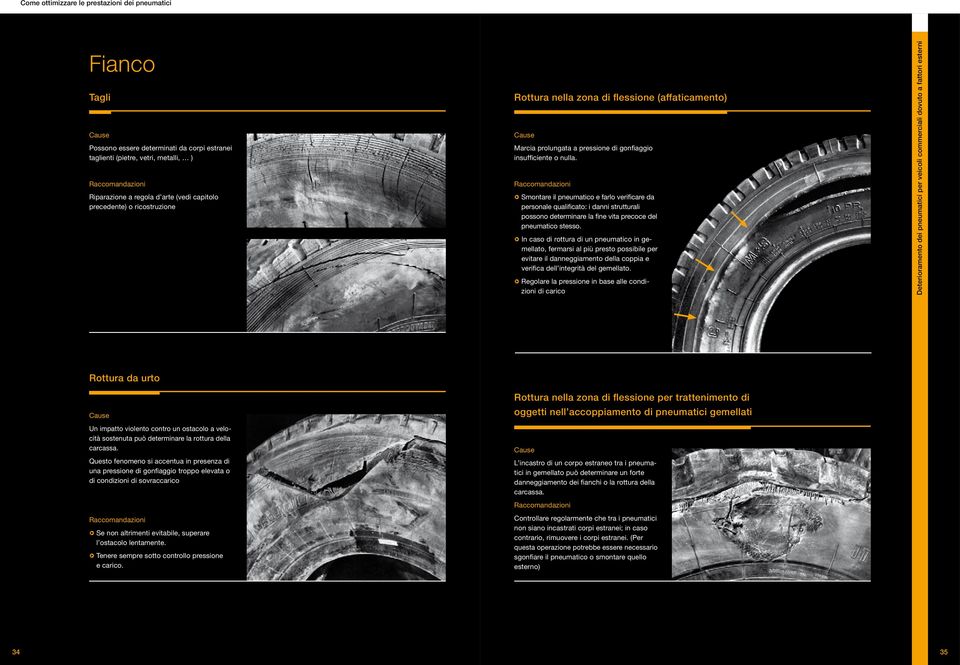 q Smontare il pneumatico e farlo verificare da personale qualificato: i danni strutturali possono determinare la fine vita precoce del pneumatico stesso.