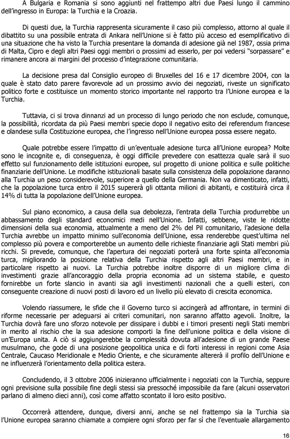 situazione che ha visto la Turchia presentare la domanda di adesione già nel 1987, ossia prima di Malta, Cipro e degli altri Paesi oggi membri o prossimi ad esserlo, per poi vedersi sorpassare e