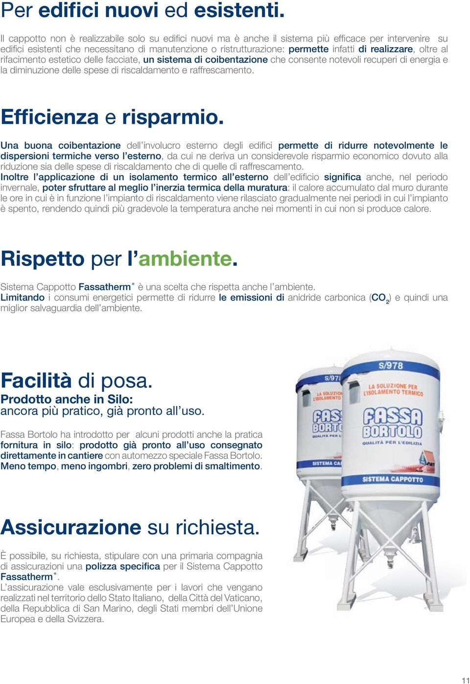 realizzare, oltre al rifacimento estetico delle facciate, un sistema di coibentazione che consente notevoli recuperi di energia e la diminuzione delle spese di riscaldamento e raffrescamento.