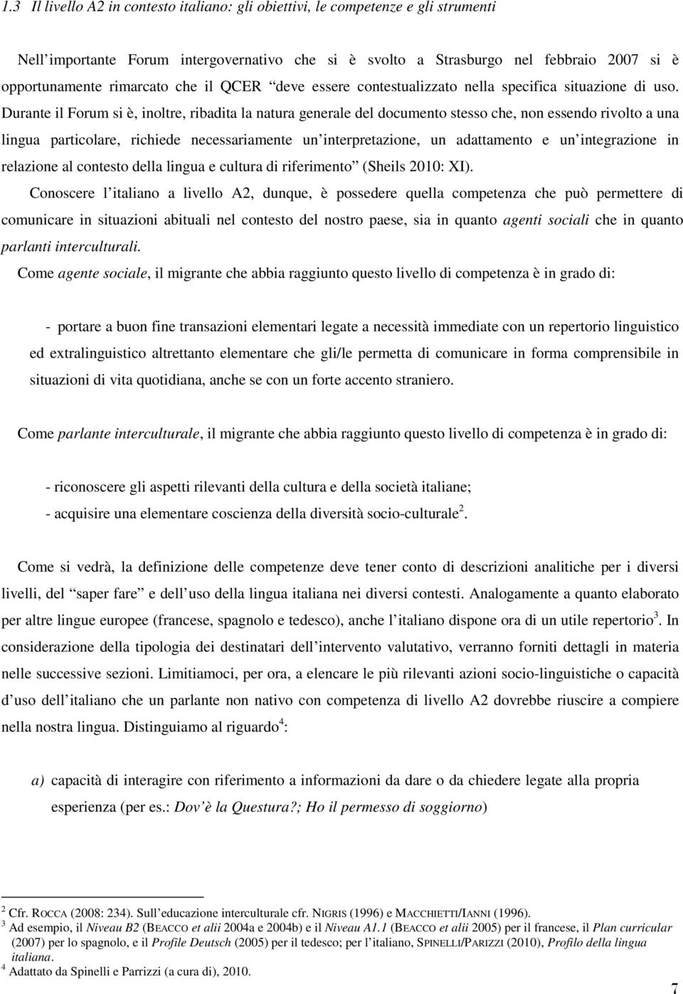 Durante il Forum si è, inoltre, ribadita la natura generale del documento stesso che, non essendo rivolto a una lingua particolare, richiede necessariamente un interpretazione, un adattamento e un