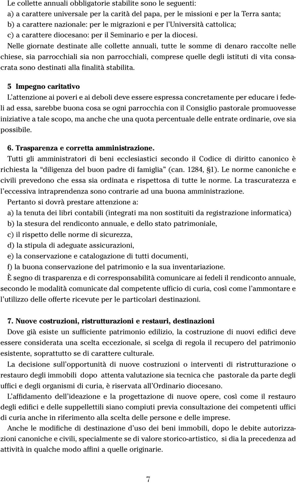 Nelle giornate destinate alle collette annuali, tutte le somme di denaro raccolte nelle chiese, sia parrocchiali sia non parrocchiali, comprese quelle degli istituti di vita consacrata sono destinati