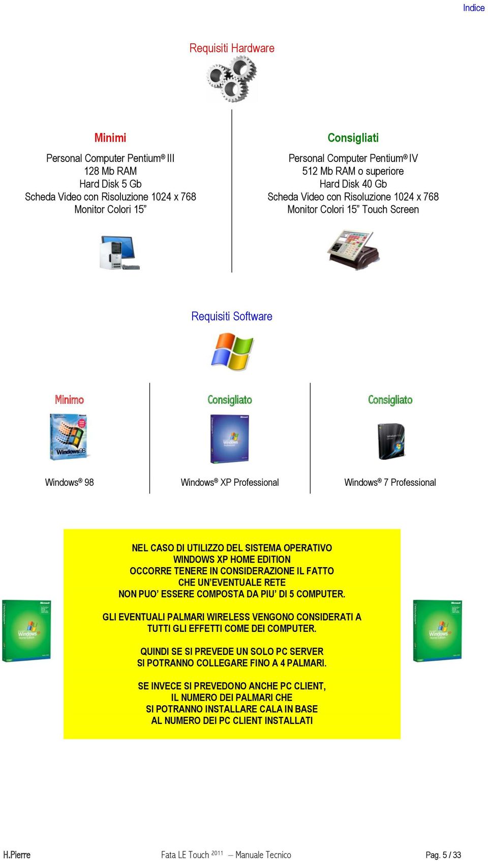 Professional NEL CASO DI UTILIZZO DEL SISTEMA OPERATIVO WINDOWS XP HOME EDITION OCCORRE TENERE IN CONSIDERAZIONE IL FATTO CHE UN EVENTUALE RETE NON PUO ESSERE COMPOSTA DA PIU DI 5 COMPUTER.