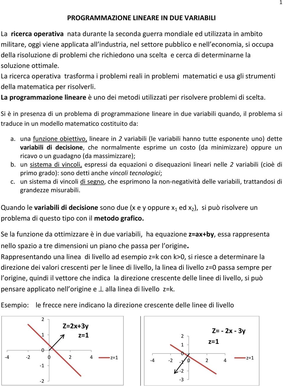 La ricerca operativa trasforma i problemi reali in problemi matematici e usa gli strumenti della matematica per risolverli.