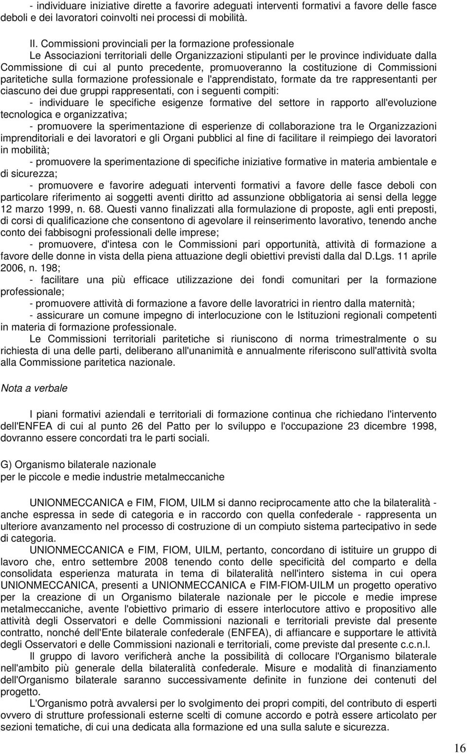 promuoveranno la costituzione di Commissioni paritetiche sulla formazione professionale e l'apprendistato, formate da tre rappresentanti per ciascuno dei due gruppi rappresentati, con i seguenti