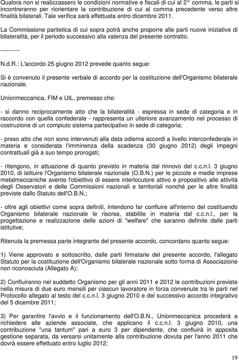 La Commissione paritetica di cui sopra potrà anche proporre alle parti nuove iniziative di bilateralità, per il periodo successivo alla valenza del presente contratto. ---------- N.d.R.