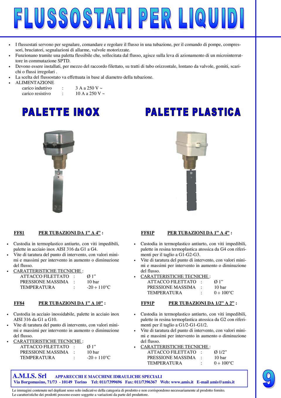 Devono essere installati, per mezzo del raccordo filettato, su tratti di tubo orizzontale, lontano da valvole, gomiti, scarichi o flussi irregolari.