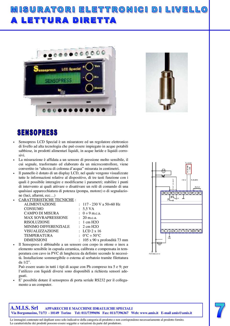 La misurazione è affidata a un sensore di pressione molto sensibile, il cui segnale, trasformato ed elaborato da un microcontrollore, viene convertito in altezza di colonna d acqua misurata in