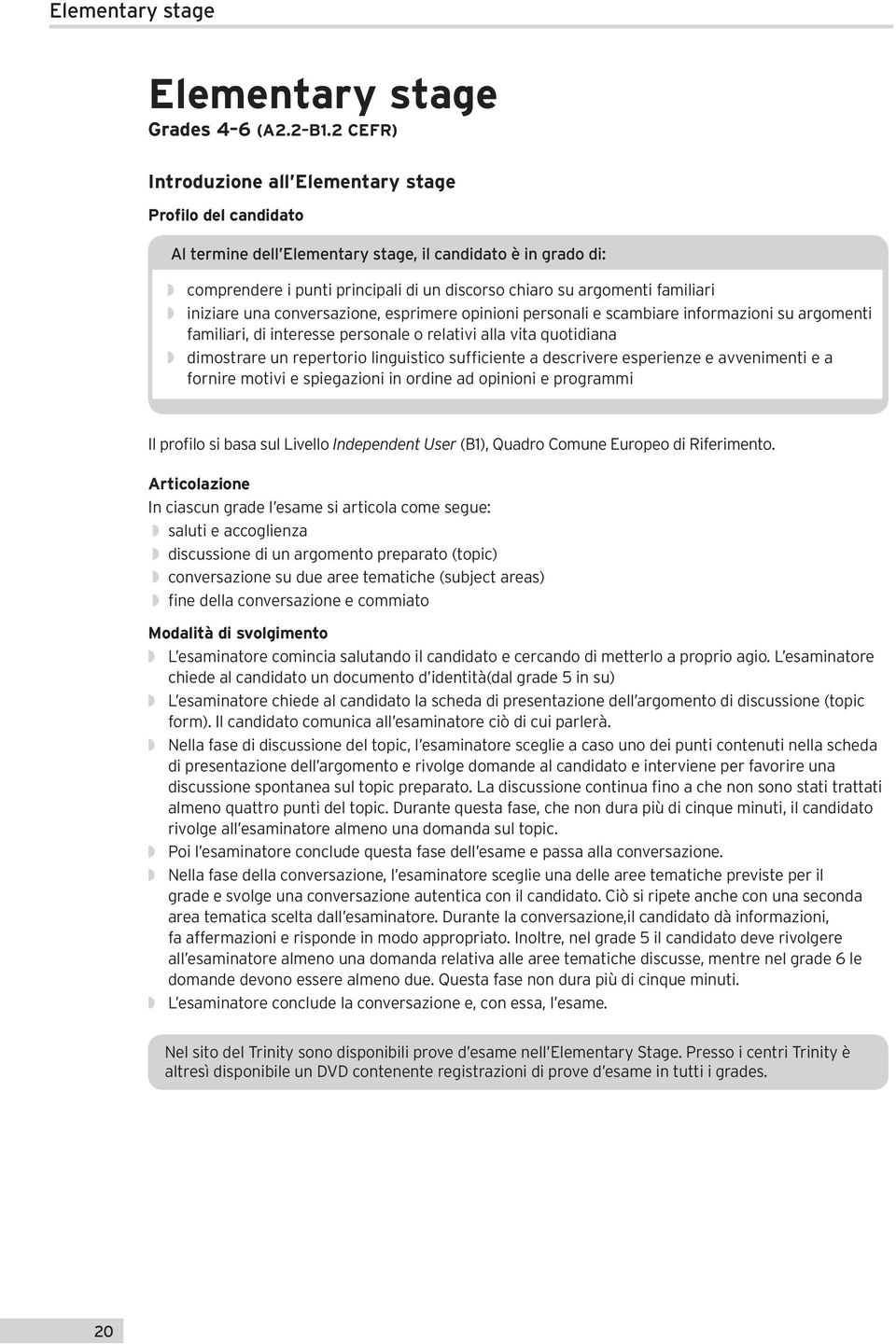 familiari w iniziare una conversazione, esprimere opinioni personali e scambiare informazioni su argomenti familiari, di interesse personale o relativi alla vita quotidiana w dimostrare un repertorio