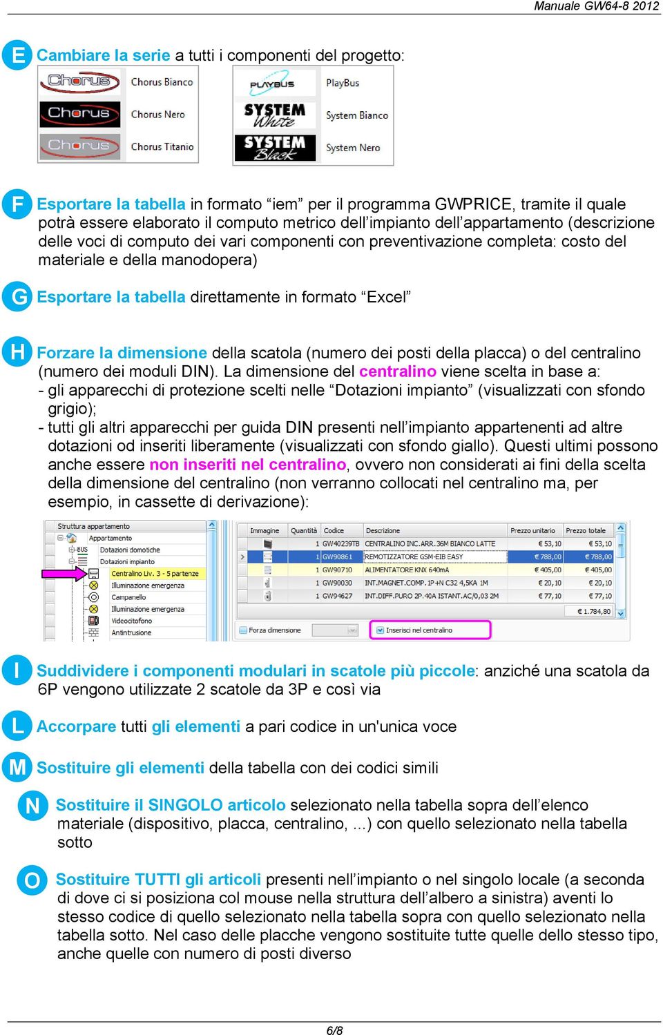 la dimensione della scatola (numero dei posti della placca) o del centralino (numero dei moduli DIN).