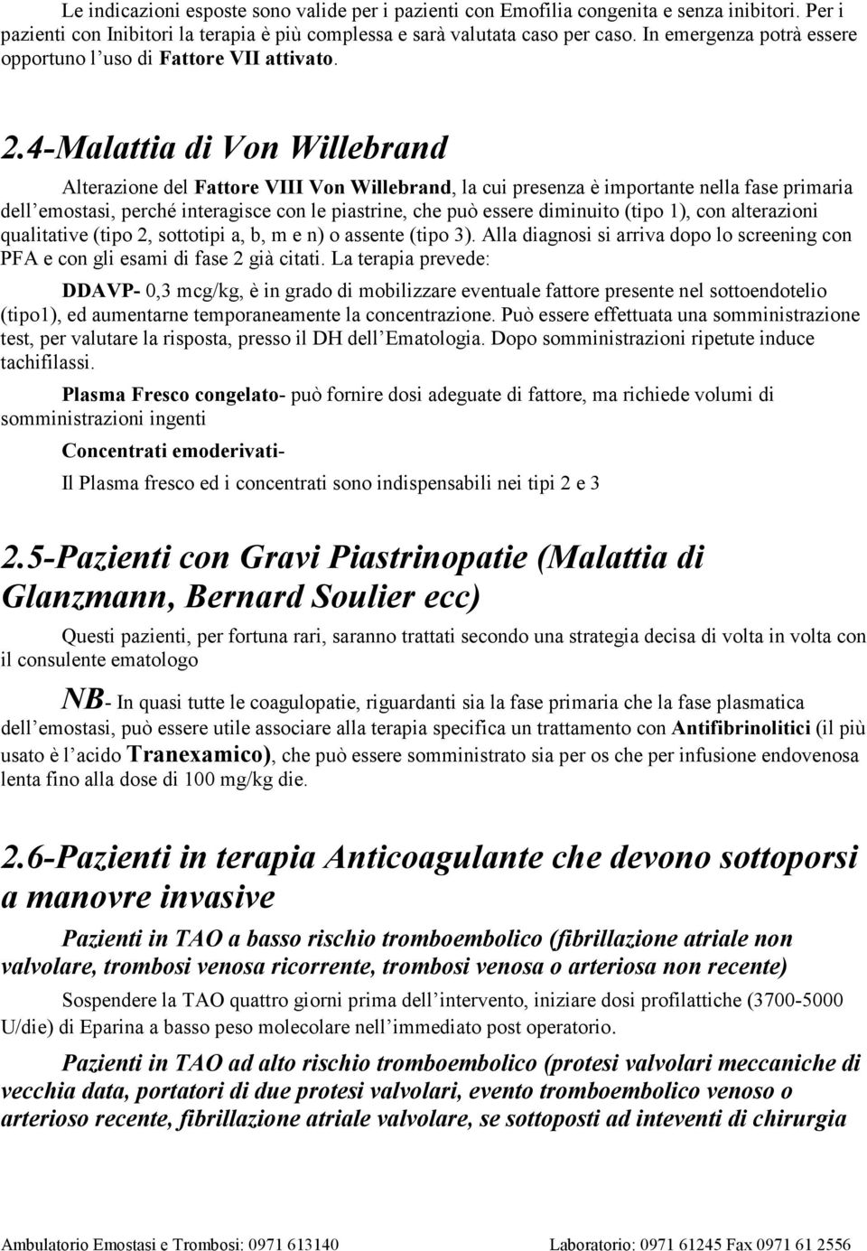 4-Malattia di Von Willebrand Alterazione del Fattore VIII Von Willebrand, la cui presenza è importante nella fase primaria dell emostasi, perché interagisce con le piastrine, che può essere diminuito