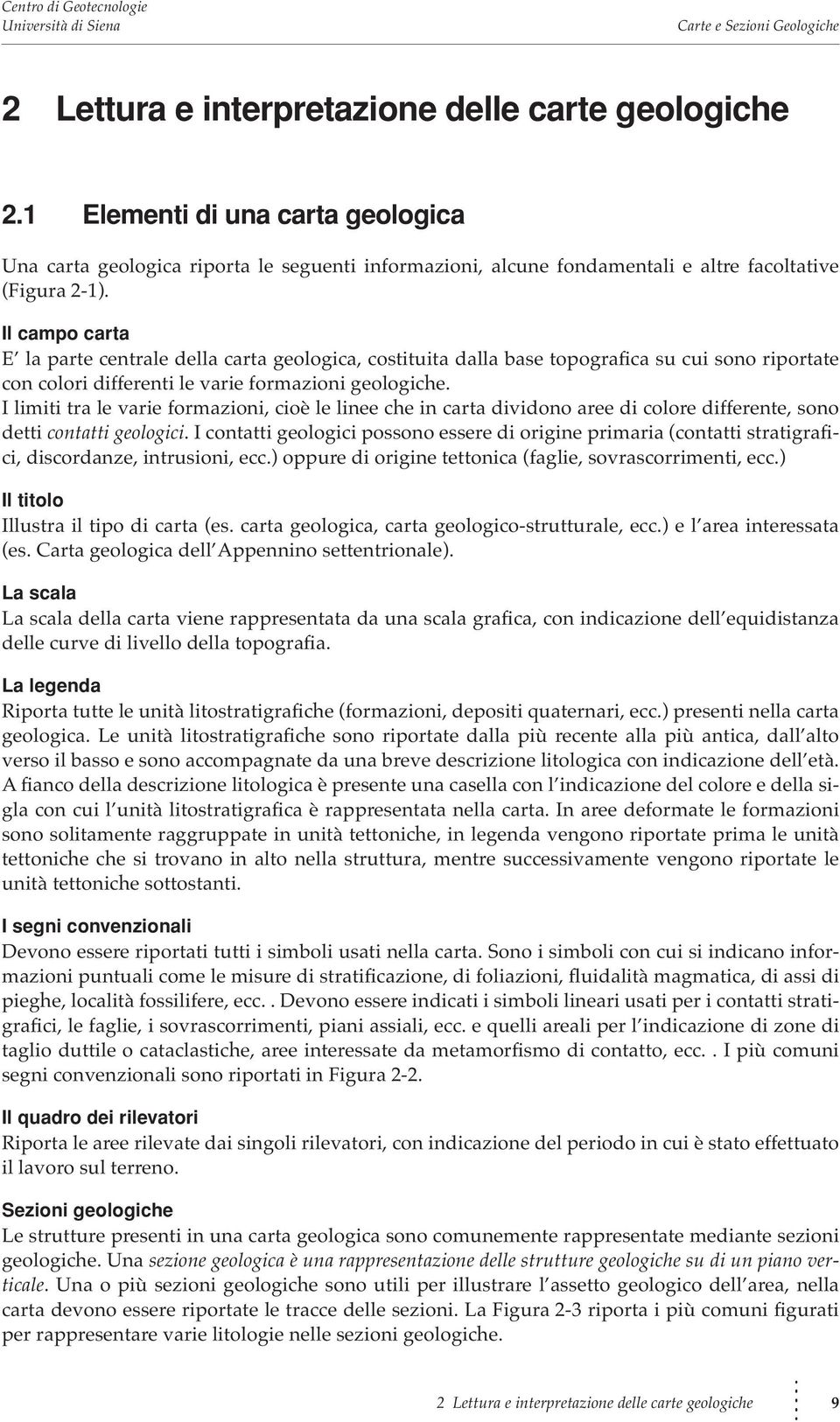 I limiti tra le varie formazioni, cioè le linee che in carta dividono aree di colore differente, sono detti contatti geologici.